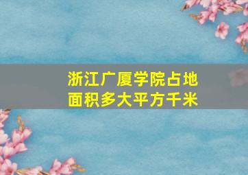 浙江广厦学院占地面积多大平方千米