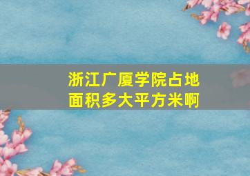 浙江广厦学院占地面积多大平方米啊