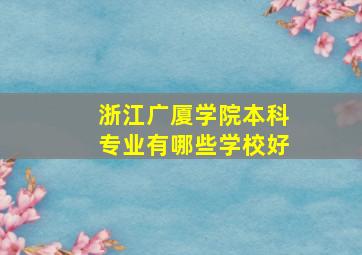 浙江广厦学院本科专业有哪些学校好