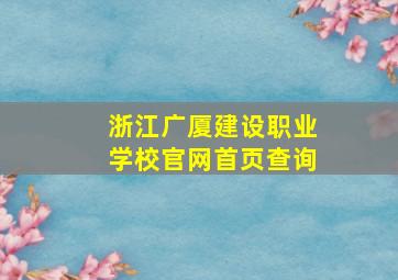 浙江广厦建设职业学校官网首页查询