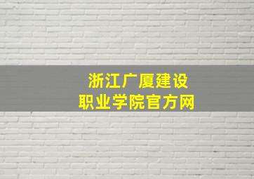 浙江广厦建设职业学院官方网