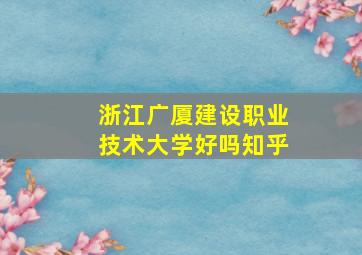 浙江广厦建设职业技术大学好吗知乎