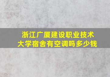 浙江广厦建设职业技术大学宿舍有空调吗多少钱