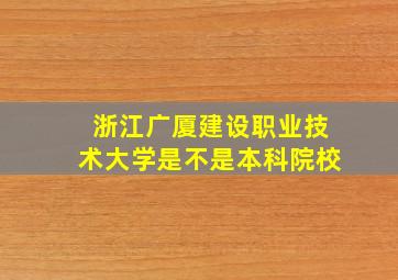 浙江广厦建设职业技术大学是不是本科院校