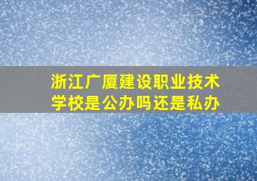 浙江广厦建设职业技术学校是公办吗还是私办