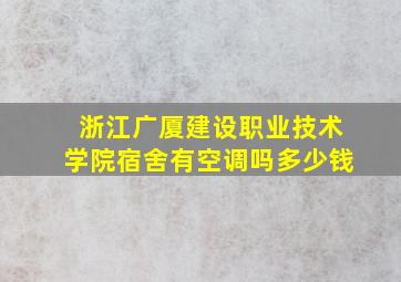 浙江广厦建设职业技术学院宿舍有空调吗多少钱