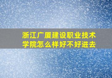 浙江广厦建设职业技术学院怎么样好不好进去