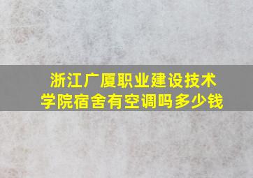 浙江广厦职业建设技术学院宿舍有空调吗多少钱