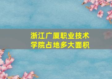 浙江广厦职业技术学院占地多大面积