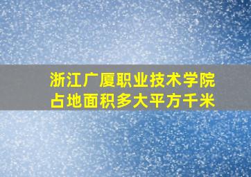 浙江广厦职业技术学院占地面积多大平方千米