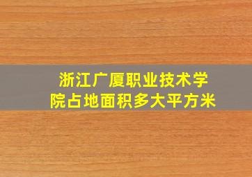 浙江广厦职业技术学院占地面积多大平方米