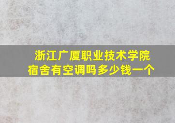 浙江广厦职业技术学院宿舍有空调吗多少钱一个