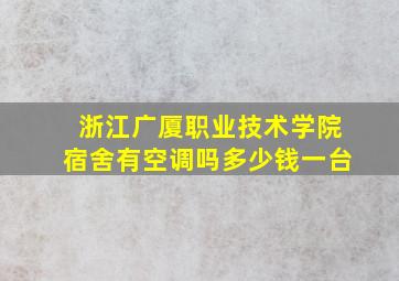 浙江广厦职业技术学院宿舍有空调吗多少钱一台