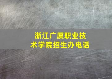 浙江广厦职业技术学院招生办电话