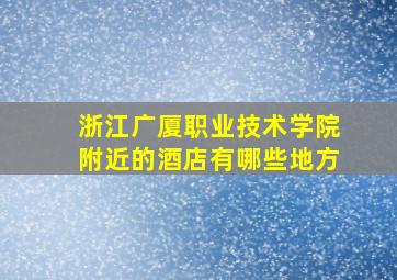 浙江广厦职业技术学院附近的酒店有哪些地方