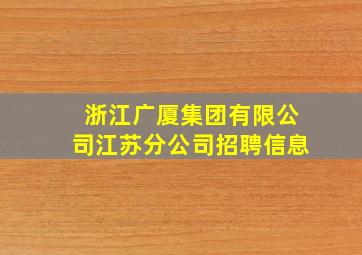 浙江广厦集团有限公司江苏分公司招聘信息