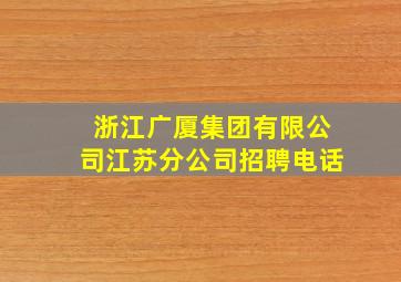 浙江广厦集团有限公司江苏分公司招聘电话