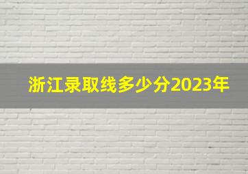 浙江录取线多少分2023年