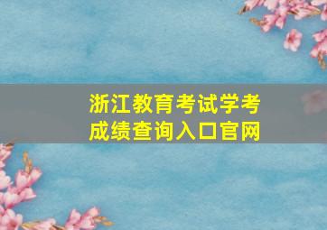 浙江教育考试学考成绩查询入口官网