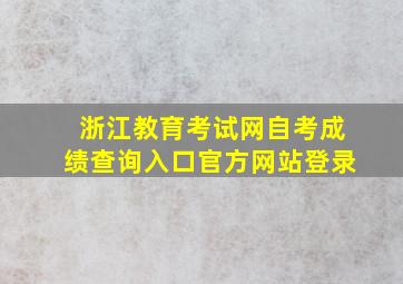 浙江教育考试网自考成绩查询入口官方网站登录