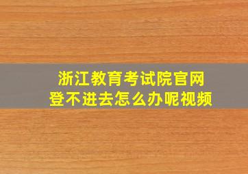 浙江教育考试院官网登不进去怎么办呢视频