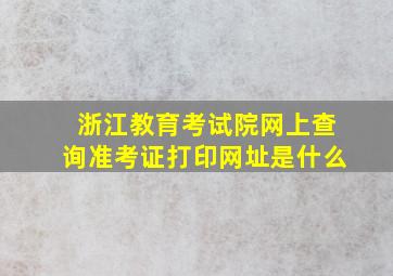 浙江教育考试院网上查询准考证打印网址是什么