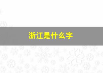 浙江是什么字