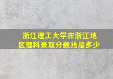 浙江理工大学在浙江地区理科录取分数线是多少