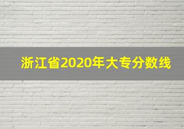 浙江省2020年大专分数线