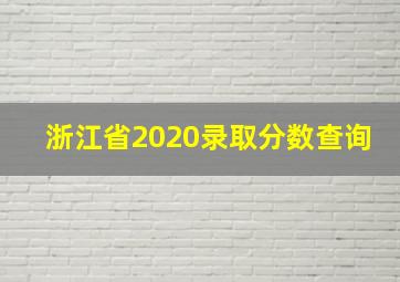 浙江省2020录取分数查询