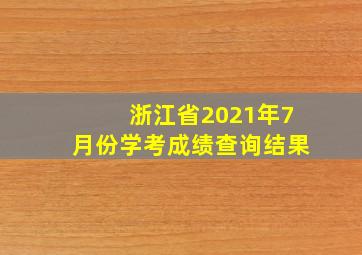 浙江省2021年7月份学考成绩查询结果