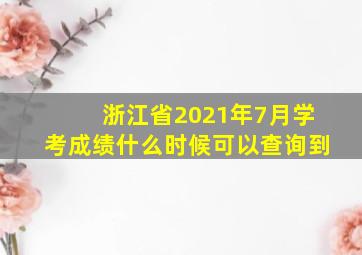 浙江省2021年7月学考成绩什么时候可以查询到