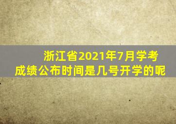 浙江省2021年7月学考成绩公布时间是几号开学的呢