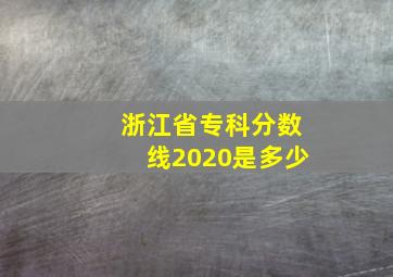 浙江省专科分数线2020是多少