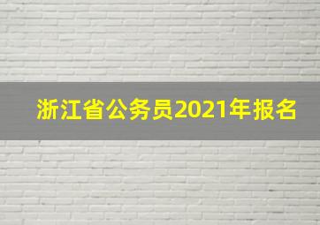 浙江省公务员2021年报名