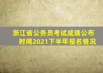 浙江省公务员考试成绩公布时间2021下半年报名情况