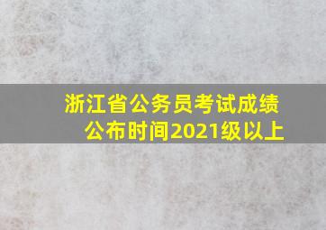 浙江省公务员考试成绩公布时间2021级以上