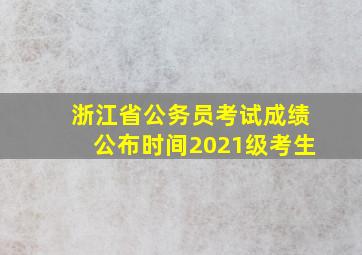 浙江省公务员考试成绩公布时间2021级考生