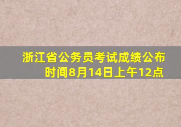 浙江省公务员考试成绩公布时间8月14日上午12点