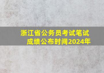 浙江省公务员考试笔试成绩公布时间2024年