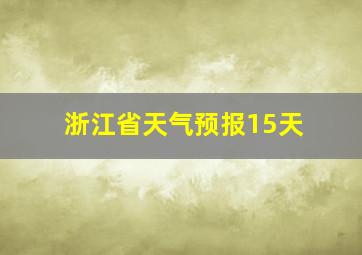 浙江省天气预报15天