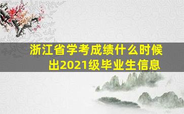 浙江省学考成绩什么时候出2021级毕业生信息