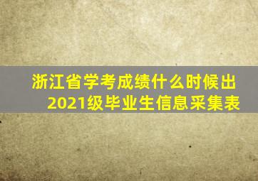 浙江省学考成绩什么时候出2021级毕业生信息采集表