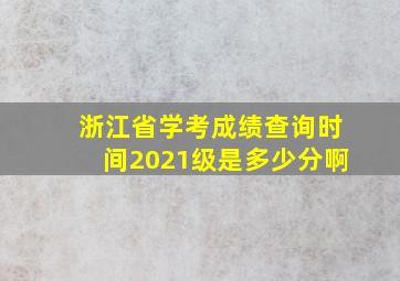 浙江省学考成绩查询时间2021级是多少分啊