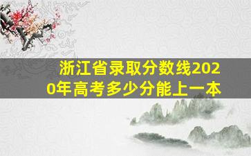 浙江省录取分数线2020年高考多少分能上一本