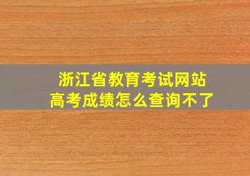 浙江省教育考试网站高考成绩怎么查询不了