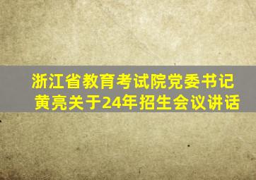 浙江省教育考试院党委书记黄亮关于24年招生会议讲话