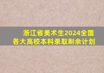 浙江省美术生2024全国各大高校本科录取剩余计划