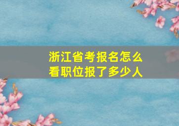 浙江省考报名怎么看职位报了多少人