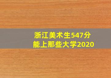 浙江美术生547分能上那些大学2020